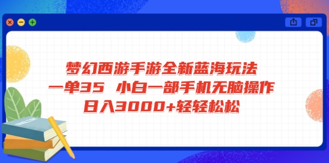 （14594期）梦幻西游手游全新蓝海玩法 一单35 小白一部手机无脑操作 日入3000+轻轻…