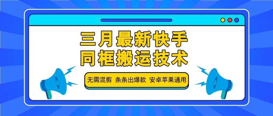 三月最新快手同框搬运技术，无需混剪 条条出爆款 安卓苹果通用