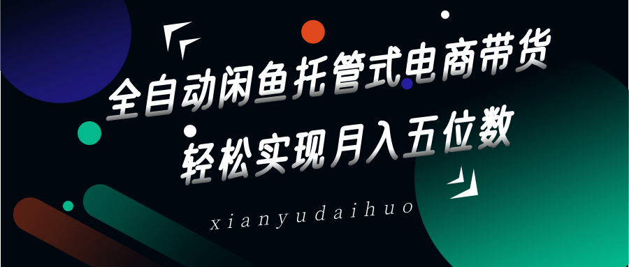 全自动闲鱼托管式电商带货 轻松实现月入五位数