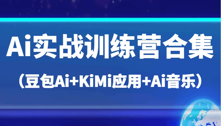 Ai实战训练营合集（豆包Ai+KiMi应用+Ai音乐），帮助你高效完成日常工作与创作