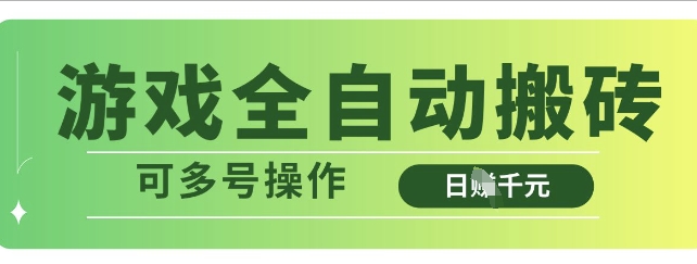 游戏全自动搬砖，解放双手无脑日入多张，可多号操作